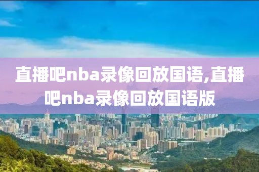 直播吧nba录像回放国语,直播吧nba录像回放国语版