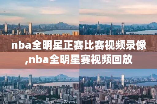 nba全明星正赛比赛视频录像,nba全明星赛视频回放