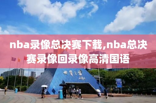 nba录像总决赛下载,nba总决赛录像回录像高清国语