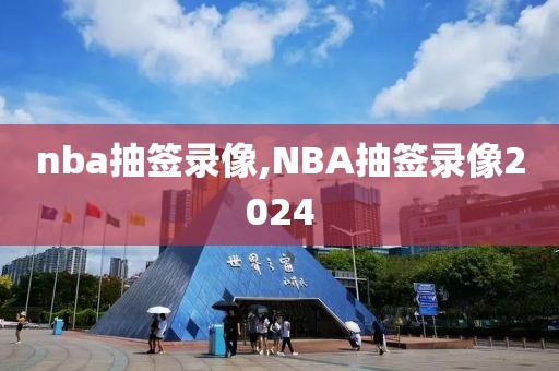 nba抽签录像,NBA抽签录像2024