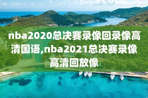 nba2020总决赛录像回录像高清国语,nba2021总决赛录像高清回放像