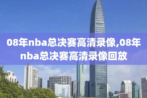 08年nba总决赛高清录像,08年nba总决赛高清录像回放