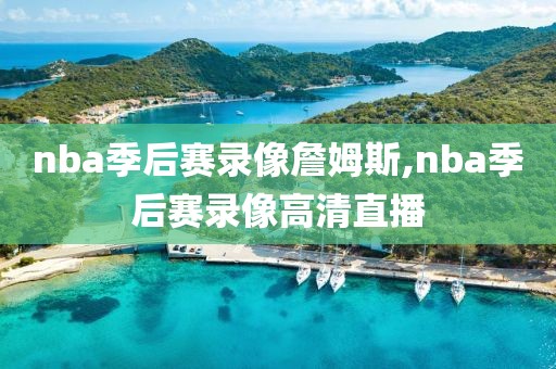 nba季后赛录像詹姆斯,nba季后赛录像高清直播