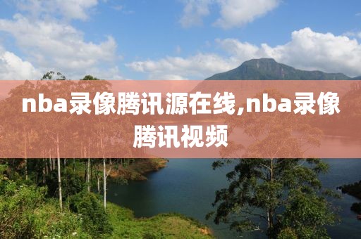 nba录像腾讯源在线,nba录像腾讯视频
