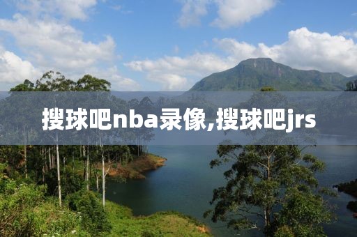 搜球吧nba录像,搜球吧jrs