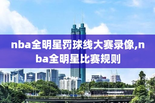 nba全明星罚球线大赛录像,nba全明星比赛规则