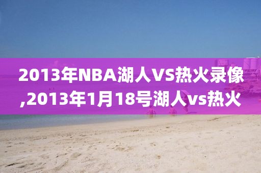 2013年NBA湖人VS热火录像,2013年1月18号湖人vs热火