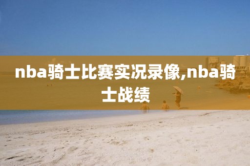 nba骑士比赛实况录像,nba骑士战绩