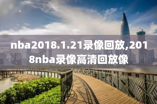 nba2018.1.21录像回放,2018nba录像高清回放像