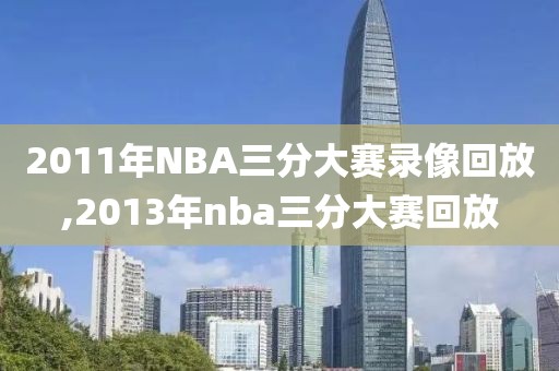 2011年NBA三分大赛录像回放,2013年nba三分大赛回放