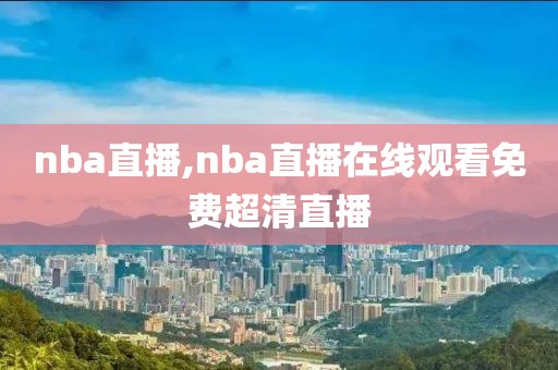 nba直播,nba直播在线观看免费超清直播