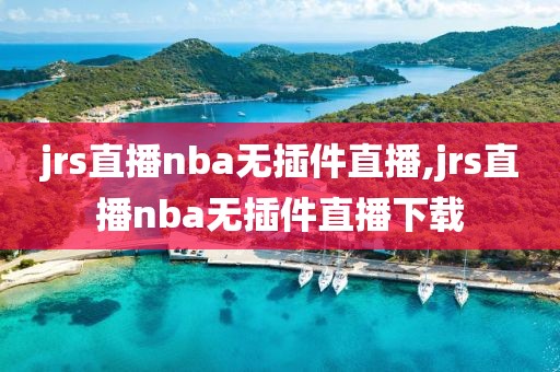 jrs直播nba无插件直播,jrs直播nba无插件直播下载