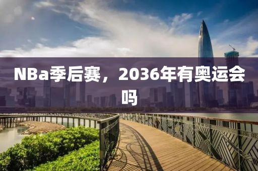 NBa季后赛，2036年有奥运会吗