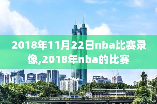 2018年11月22日nba比赛录像,2018年nba的比赛