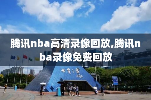 腾讯nba高清录像回放,腾讯nba录像免费回放