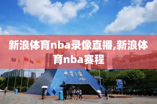 新浪体育nba录像直播,新浪体育nba赛程