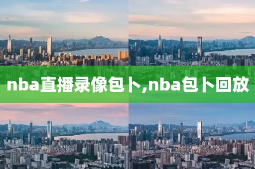 nba直播录像包卜,nba包卜回放