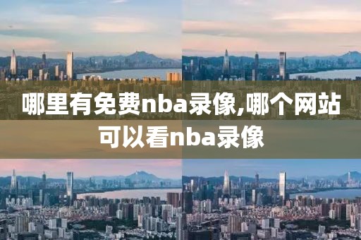 哪里有免费nba录像,哪个网站可以看nba录像