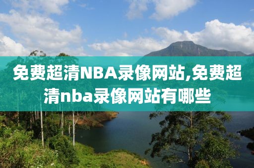 免费超清NBA录像网站,免费超清nba录像网站有哪些