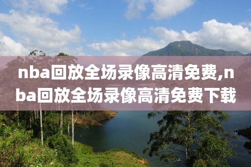 nba回放全场录像高清免费,nba回放全场录像高清免费下载