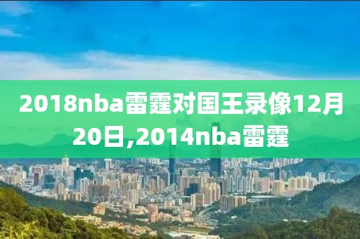 2018nba雷霆对国王录像12月20日,2014nba雷霆