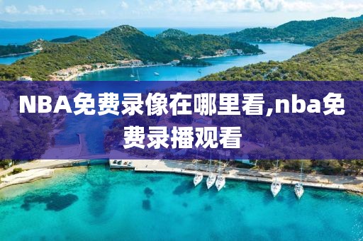 NBA免费录像在哪里看,nba免费录播观看