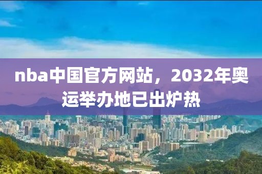 nba中国官方网站，2032年奥运举办地已出炉热