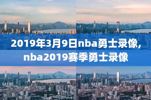 2019年3月9日nba勇士录像,nba2019赛季勇士录像