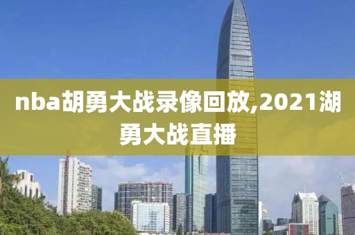 nba胡勇大战录像回放,2021湖勇大战直播