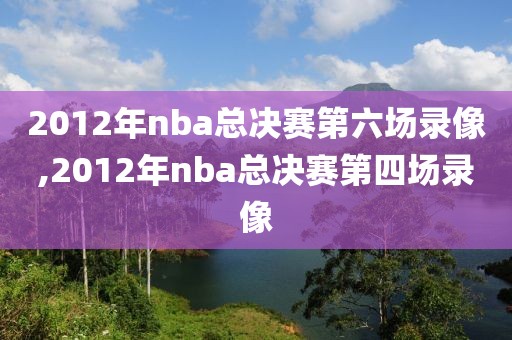 2012年nba总决赛第六场录像,2012年nba总决赛第四场录像