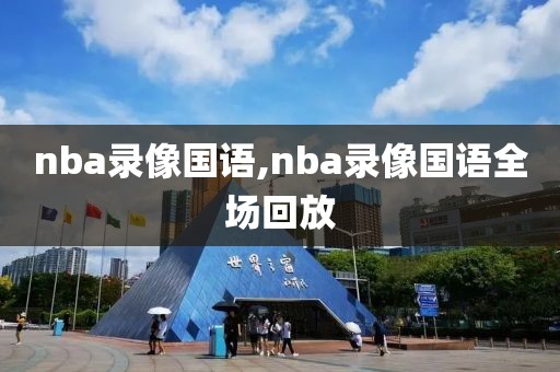nba录像国语,nba录像国语全场回放