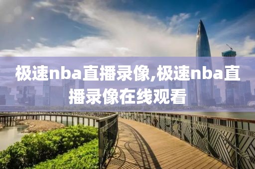极速nba直播录像,极速nba直播录像在线观看