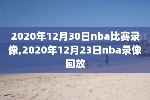 2020年12月30日nba比赛录像,2020年12月23日nba录像回放