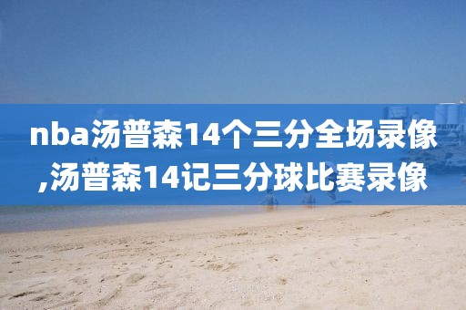 nba汤普森14个三分全场录像,汤普森14记三分球比赛录像