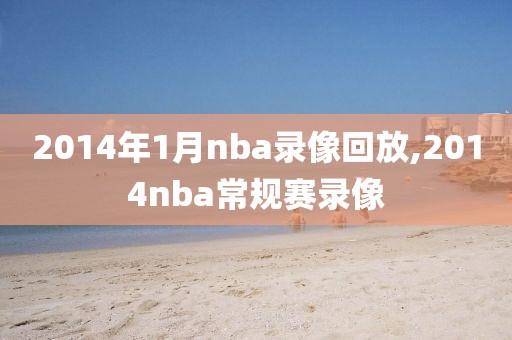 2014年1月nba录像回放,2014nba常规赛录像