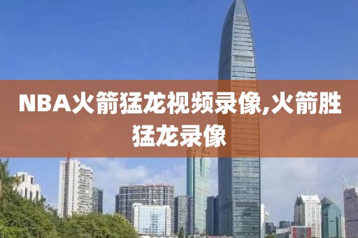 NBA火箭猛龙视频录像,火箭胜猛龙录像