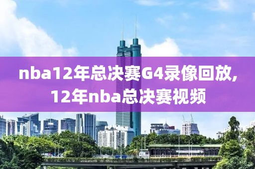 nba12年总决赛G4录像回放,12年nba总决赛视频