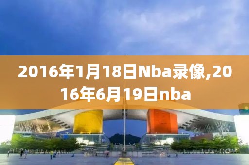 2016年1月18日Nba录像,2016年6月19日nba