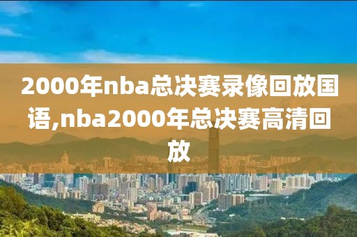 2000年nba总决赛录像回放国语,nba2000年总决赛高清回放
