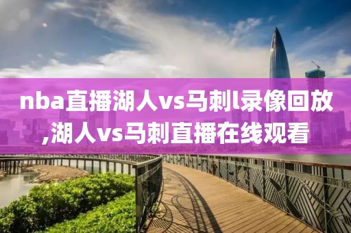nba直播湖人vs马刺l录像回放,湖人vs马刺直播在线观看