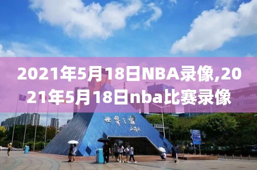 2021年5月18日NBA录像,2021年5月18日nba比赛录像