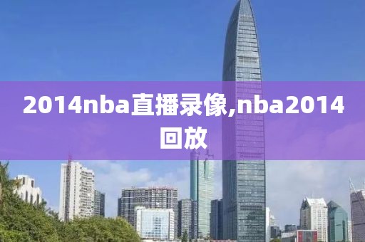 2014nba直播录像,nba2014回放