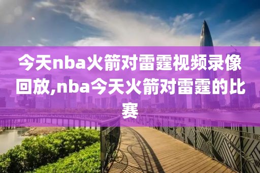 今天nba火箭对雷霆视频录像回放,nba今天火箭对雷霆的比赛
