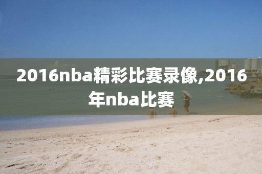 2016nba精彩比赛录像,2016年nba比赛