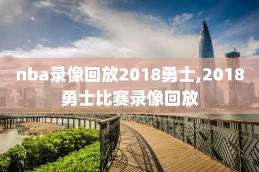 nba录像回放2018勇士,2018勇士比赛录像回放