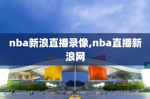 nba新浪直播录像,nba直播新浪网