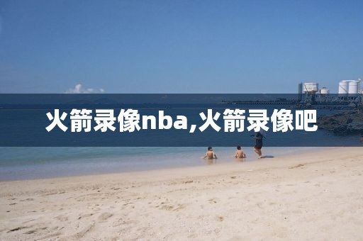 火箭录像nba,火箭录像吧