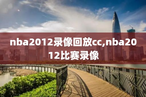 nba2012录像回放cc,nba2012比赛录像