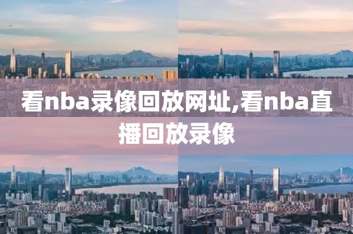 看nba录像回放网址,看nba直播回放录像