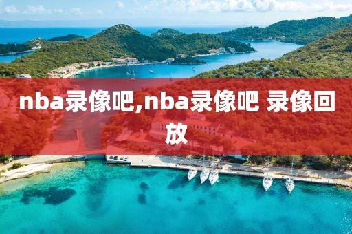 nba录像吧,nba录像吧 录像回放